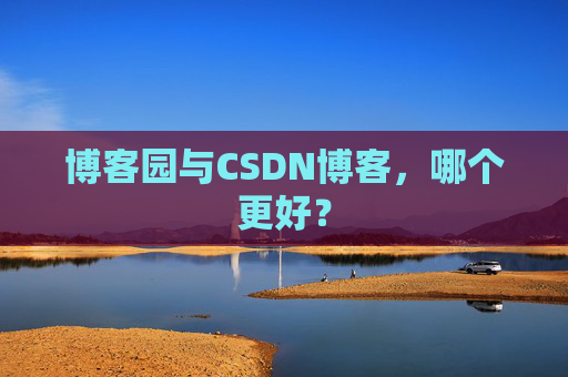 博客园与CSDN博客，哪个更好？