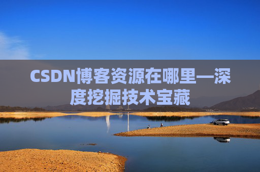 CSDN博客资源在哪里—深度挖掘技术宝藏