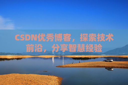 CSDN优秀博客,探索技术前沿,分享智慧经验