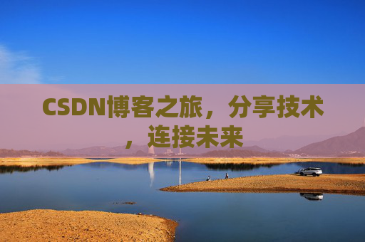 CSDN博客之旅，分享技术，连接未来