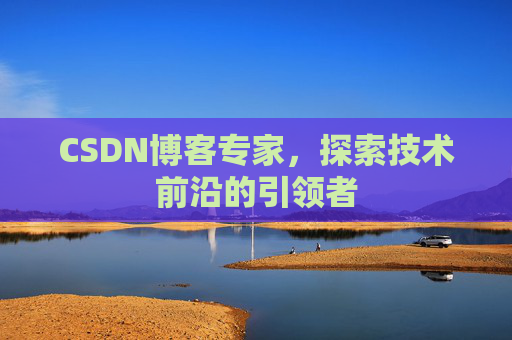 CSDN博客专家，探索技术前沿的引领者